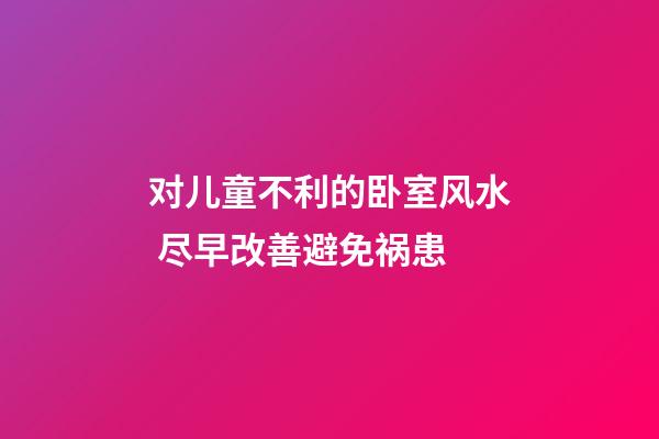 对儿童不利的卧室风水 尽早改善避免祸患